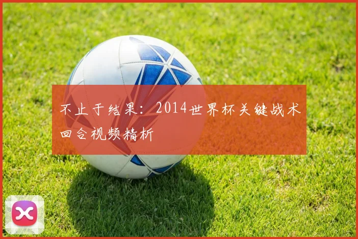不止于结果:2014世界杯关键战术回合视频精析