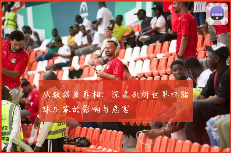 从数据看真相:深度剖析世界杯赌球庄家的影响与危害