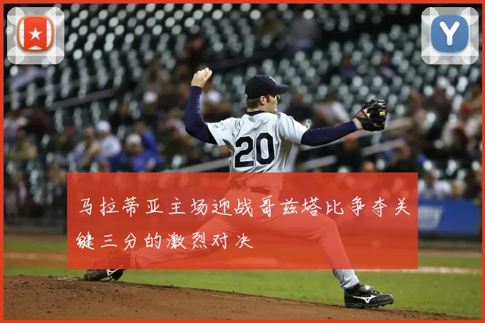 马拉蒂亚主场迎战哥兹塔比争夺关键三分的激烈对决