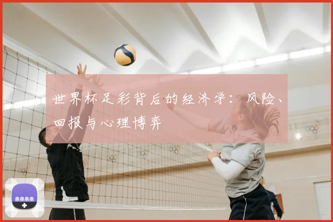 世界杯足彩背后的经济学:风险、回报与心理博弈