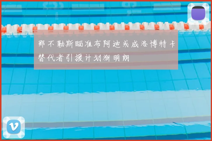 那不勒斯瞄准布阿迪或成洛博特卡替代者引援计划渐明朗