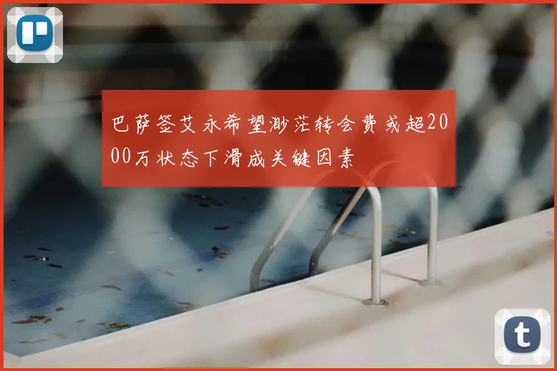 巴萨签艾永希望渺茫转会费或超2000万状态下滑成关键因素