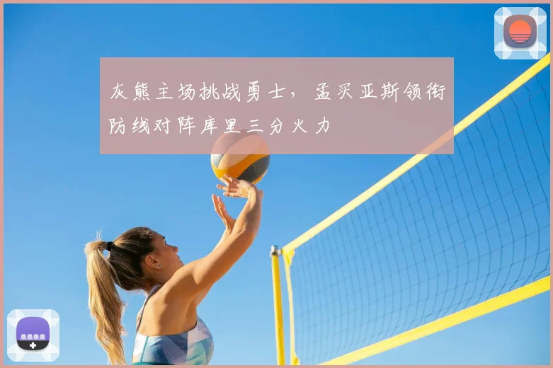 灰熊主场挑战勇士，孟买亚斯领衔防线对阵库里三分火力