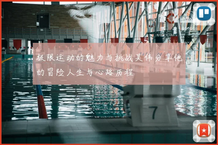 极限运动的魅力与挑战吴伟分享他的冒险人生与心路历程