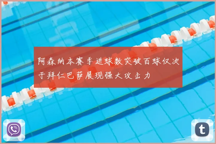 阿森纳本赛季进球数突破百球仅次于拜仁巴萨展现强大攻击力
