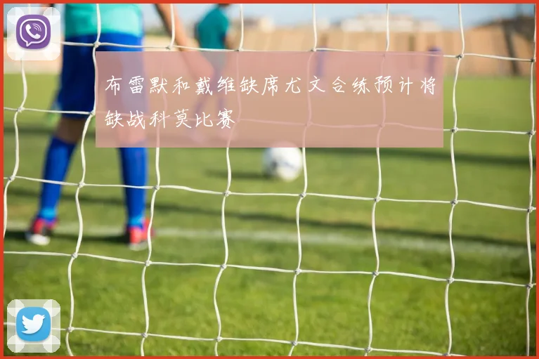 布雷默和戴维缺席尤文合练预计将缺战科莫比赛