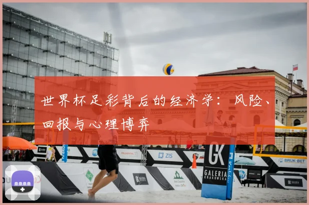 世界杯足彩背后的经济学：风险、回报与心理博弈