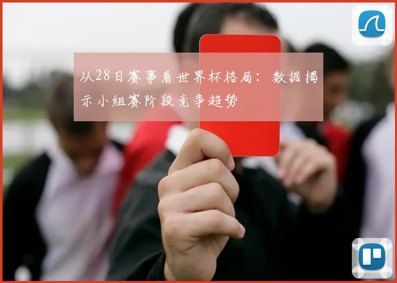 从28日赛事看世界杯格局：数据揭示小组赛阶段竞争趋势