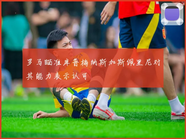 罗马瞄准库普梅纳斯加斯佩里尼对其能力表示认可