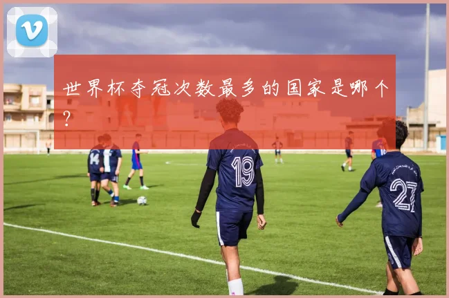 世界杯夺冠次数最多的国家是哪个?