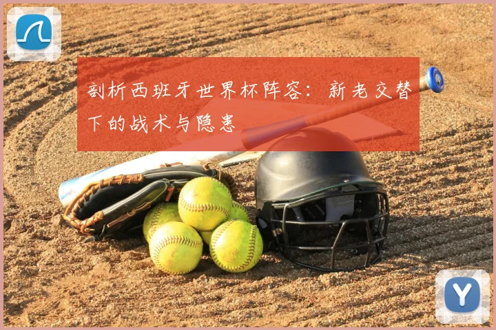 剖析西班牙世界杯阵容：新老交替下的战术与隐患