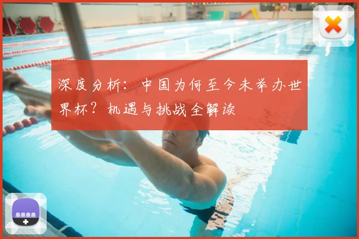 深度分析：中国为何至今未举办世界杯？机遇与挑战全解读