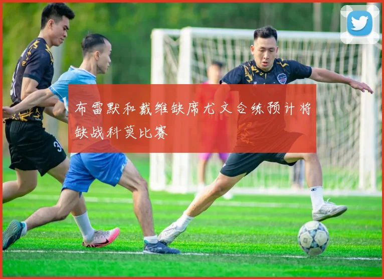 布雷默和戴维缺席尤文合练预计将缺战科莫比赛