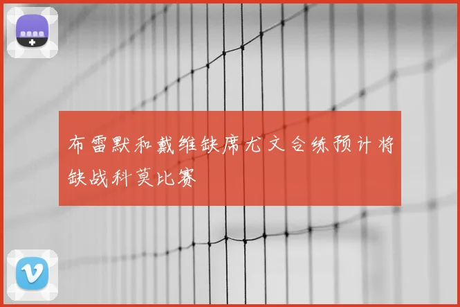 布雷默和戴维缺席尤文合练预计将缺战科莫比赛
