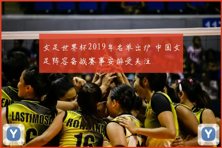 女足世界杯2019年名单出炉 中国女足阵容备战赛事安排受关注