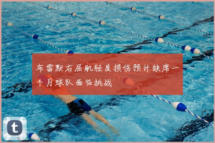 布雷默右屈肌轻度损伤预计缺席一个月球队面临挑战