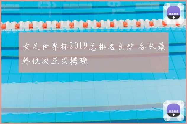 女足世界杯2019总排名出炉 各队最终位次正式揭晓