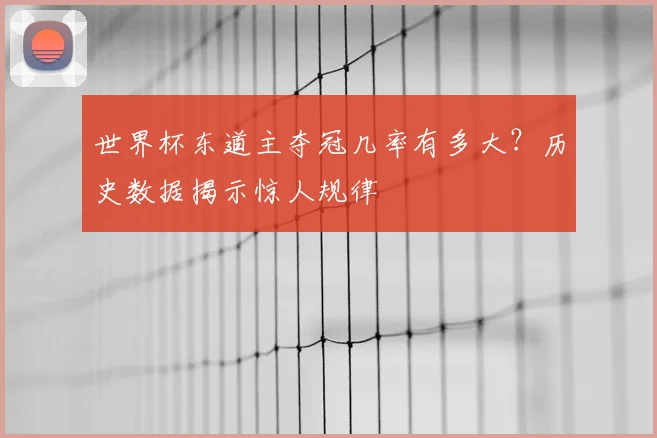 世界杯东道主夺冠几率有多大？历史数据揭示惊人规律