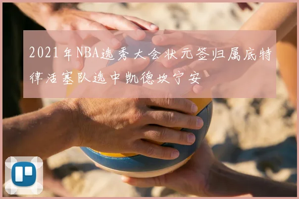 2021年NBA选秀大会状元签归属底特律活塞队选中凯德坎宁安