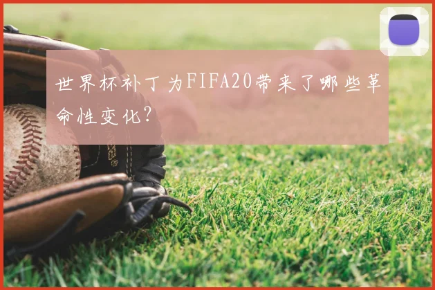 世界杯补丁为FIFA20带来了哪些革命性变化？