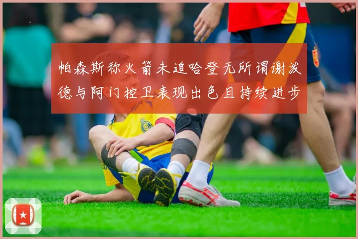 帕森斯称火箭未追哈登无所谓谢泼德与阿门控卫表现出色且持续进步