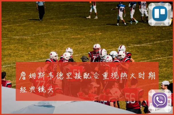 詹姆斯韦德空接配合重现热火时期经典镜头