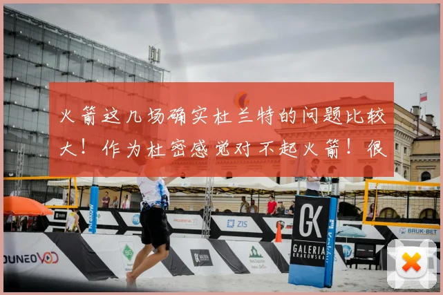 火箭这几场确实杜兰特的问题比较大！作为杜密感觉对不起火箭！很自责