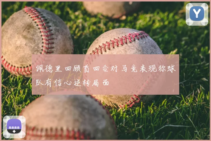 佩德里回顾首回合对马竞表现称球队有信心逆转局面
