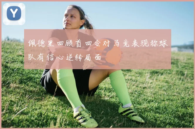 佩德里回顾首回合对马竞表现称球队有信心逆转局面