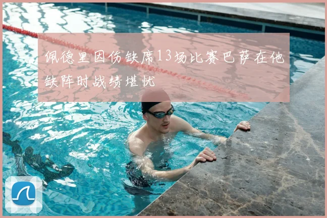 佩德里因伤缺席13场比赛巴萨在他缺阵时战绩堪忧