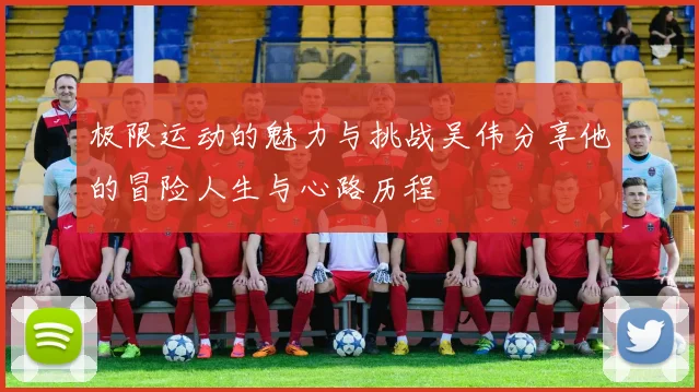 极限运动的魅力与挑战吴伟分享他的冒险人生与心路历程