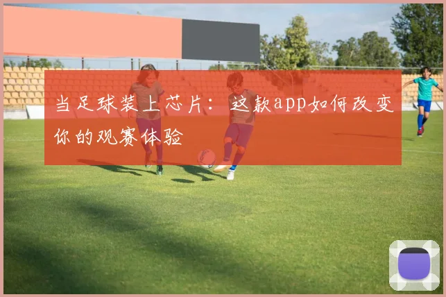 当足球装上芯片：这款app如何改变你的观赛体验