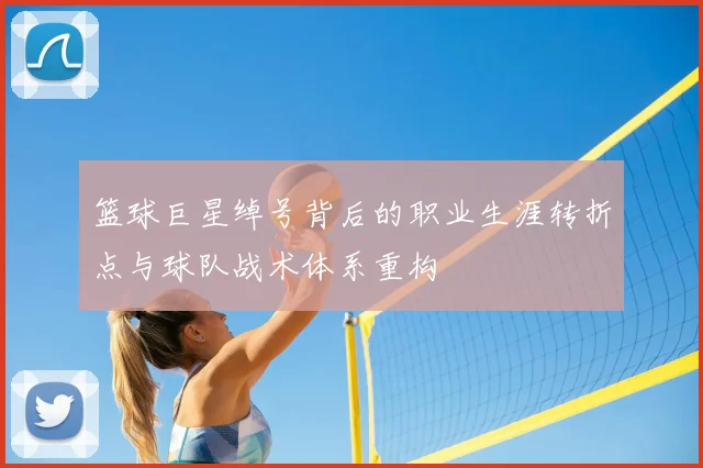 篮球巨星绰号背后的职业生涯转折点与球队战术体系重构