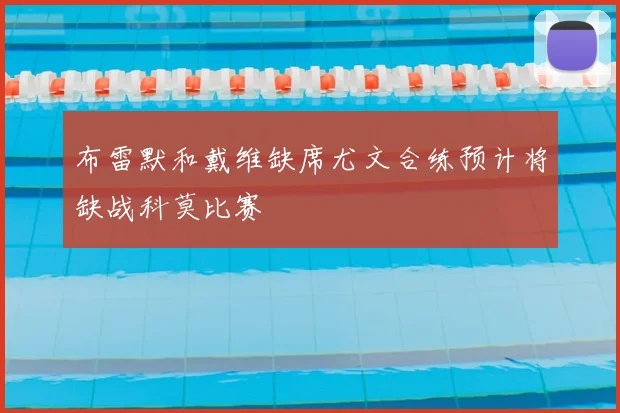 布雷默和戴维缺席尤文合练预计将缺战科莫比赛