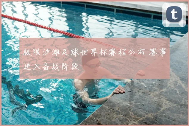 极限沙滩足球世界杯赛程公布 赛事进入备战阶段