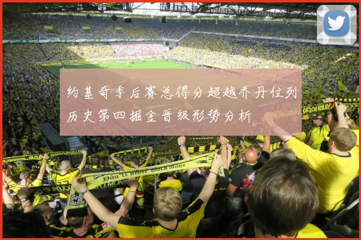 约基奇季后赛总得分超越乔丹位列历史第四掘金晋级形势分析