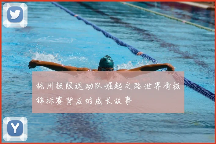 杭州极限运动队崛起之路世界滑板锦标赛背后的成长故事
