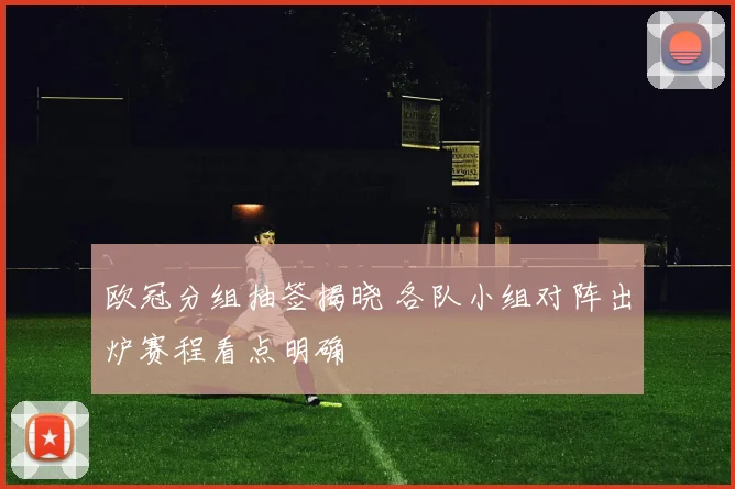 欧冠分组抽签揭晓 各队小组对阵出炉赛程看点明确