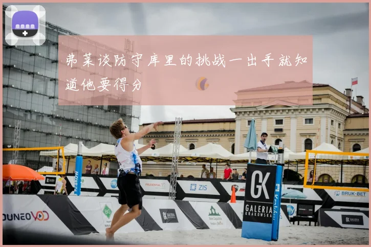 弗莱谈防守库里的挑战一出手就知道他要得分