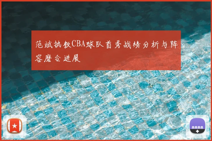 范斌执教CBA球队首秀战绩分析与阵容磨合进展