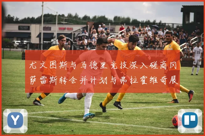 尤文图斯与马德里竞技深入磋商冈萨雷斯转会并计划与弗拉霍维奇展开谈判