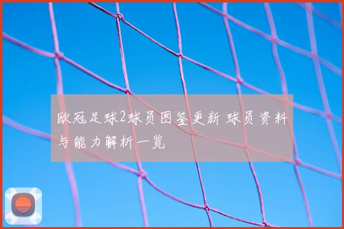 欧冠足球2球员图鉴更新 球员资料与能力解析一览