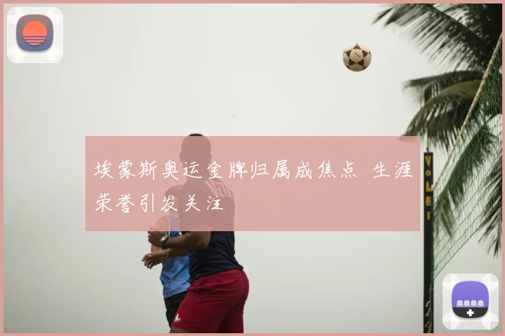 埃蒙斯奥运金牌归属成焦点 生涯荣誉引发关注