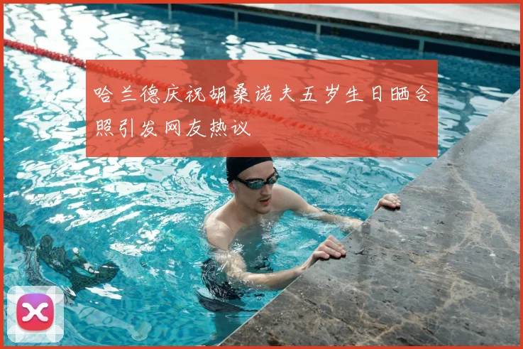 哈兰德庆祝胡桑诺夫五岁生日晒合照引发网友热议