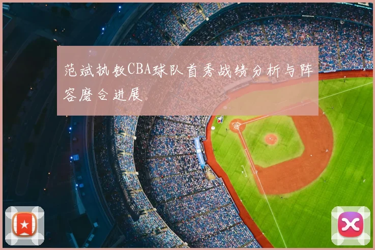 范斌执教CBA球队首秀战绩分析与阵容磨合进展