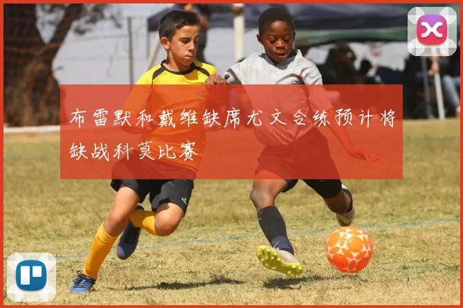 布雷默和戴维缺席尤文合练预计将缺战科莫比赛