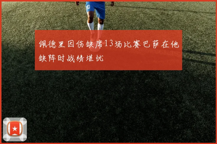 佩德里因伤缺席13场比赛巴萨在他缺阵时战绩堪忧