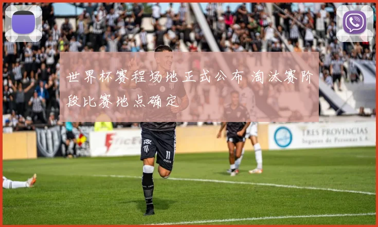 世界杯赛程场地正式公布 淘汰赛阶段比赛地点确定