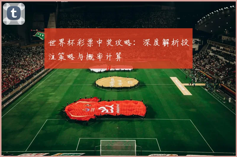 世界杯彩票中奖攻略：深度解析投注策略与概率计算