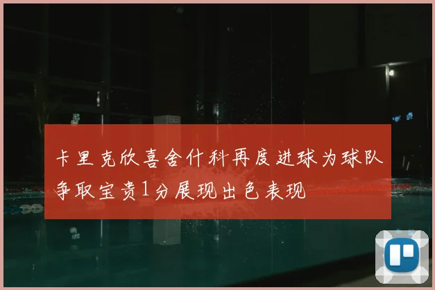 卡里克欣喜舍什科再度进球为球队争取宝贵1分展现出色表现